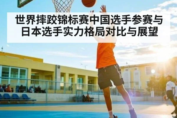 世界摔跤锦标赛中国选手参赛与日本选手实力格局对比与展望