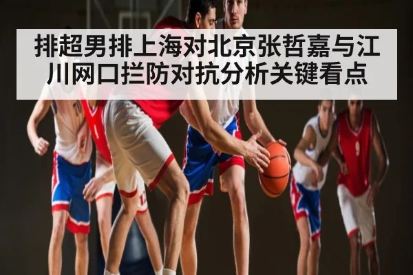 排超男排上海对北京张哲嘉与江川网口拦防对抗分析关键看点