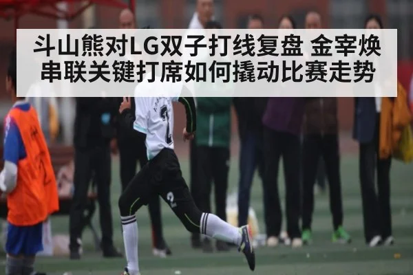 斗山熊对LG双子打线复盘 金宰焕串联关键打席如何撬动比赛走势
